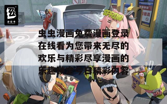 虫虫漫画免费漫画登录在线看为您带来无尽的欢乐与精彩尽享漫画的乐趣锁定今日精彩内容