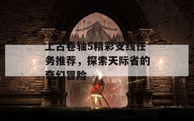 上古卷轴5精彩支线任务推荐，探索天际省的奇幻冒险
