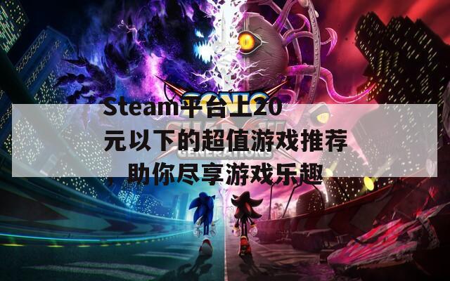 Steam平台上20元以下的超值游戏推荐，助你尽享游戏乐趣