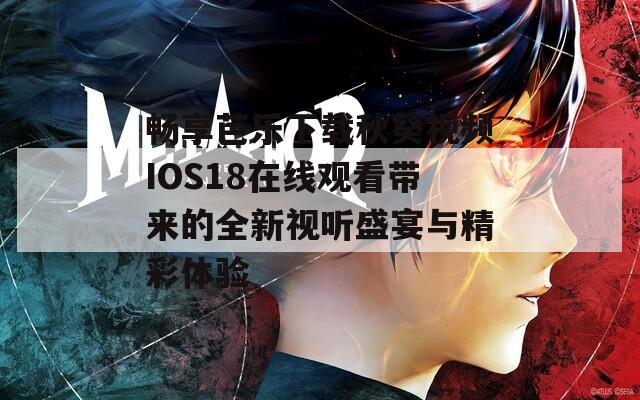 畅享芭乐下载秋葵视频IOS18在线观看带来的全新视听盛宴与精彩体验