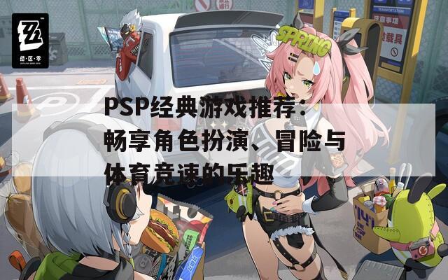 PSP经典游戏推荐：畅享角色扮演、冒险与体育竞速的乐趣