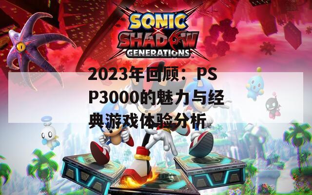 2023年回顾：PSP3000的魅力与经典游戏体验分析