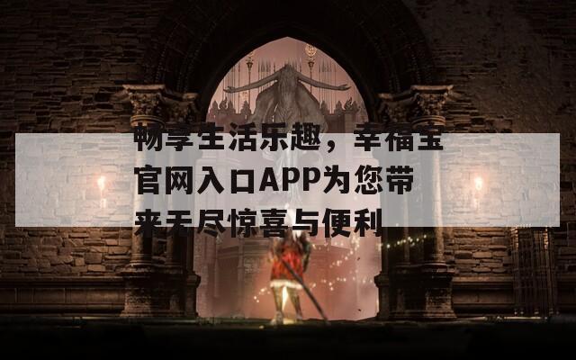 畅享生活乐趣，幸福宝官网入口APP为您带来无尽惊喜与便利