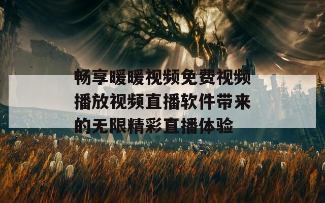 畅享暖暖视频免费视频播放视频直播软件带来的无限精彩直播体验