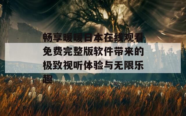 畅享暖暖日本在线观看免费完整版软件带来的极致视听体验与无限乐趣