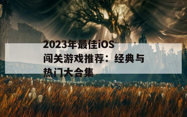 2023年最佳iOS闯关游戏推荐：经典与热门大合集