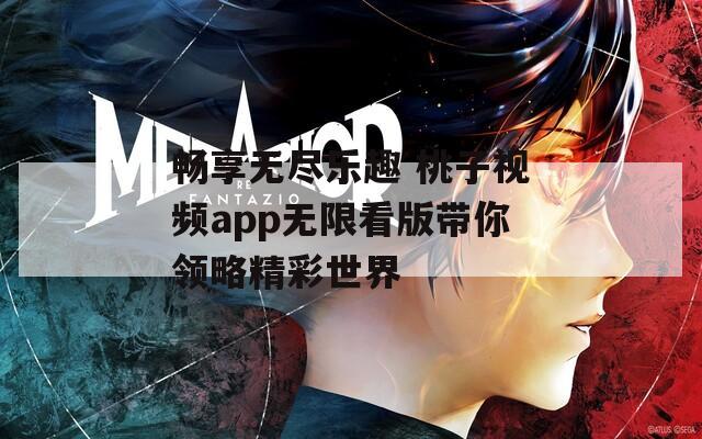 畅享无尽乐趣 桃子视频app无限看版带你领略精彩世界