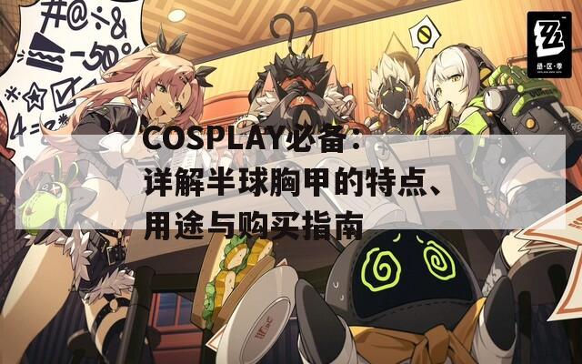 COSPLAY必备：详解半球胸甲的特点、用途与购买指南