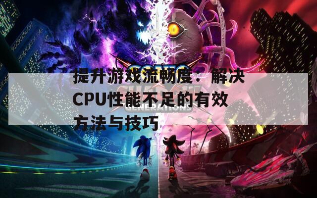 提升游戏流畅度：解决CPU性能不足的有效方法与技巧