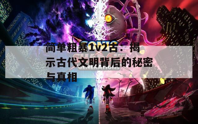 简单粗暴1v2古：揭示古代文明背后的秘密与真相