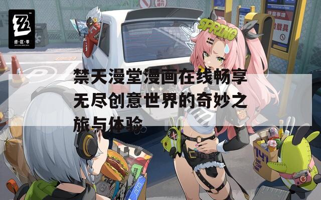 禁天漫堂漫画在线畅享无尽创意世界的奇妙之旅与体验