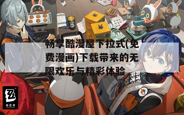 畅享酷漫屋下拉式(免费漫画)下载带来的无限欢乐与精彩体验