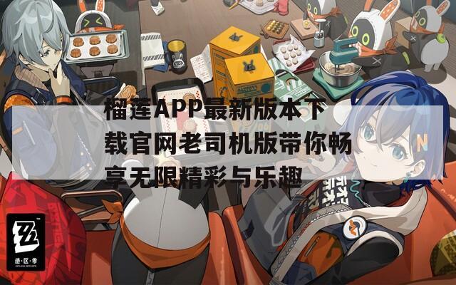 榴莲APP最新版本下载官网老司机版带你畅享无限精彩与乐趣