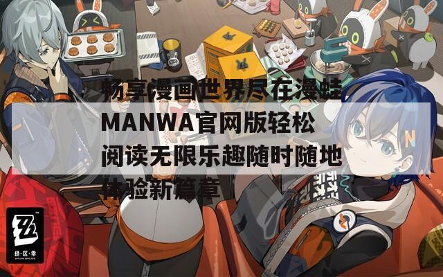 畅享漫画世界尽在漫蛙MANWA官网版轻松阅读无限乐趣随时随地体验新篇章