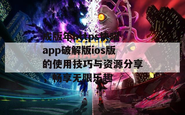 成版年https快喵app破解版ios版的使用技巧与资源分享，畅享无限乐趣