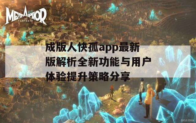 成版人快孤app最新版解析全新功能与用户体验提升策略分享