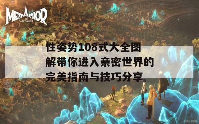 性姿势108式大全图解带你进入亲密世界的完美指南与技巧分享