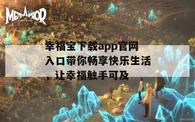 幸福宝下载app官网入口带你畅享快乐生活，让幸福触手可及