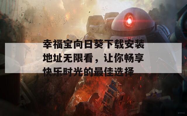 幸福宝向日葵下载安装地址无限看，让你畅享快乐时光的最佳选择