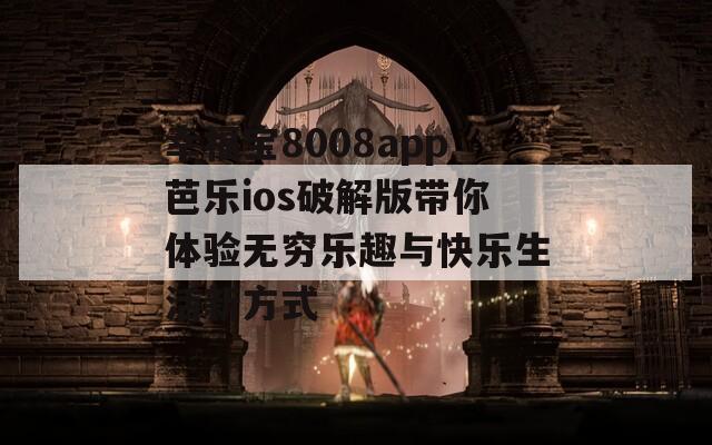 幸福宝8008app芭乐ios破解版带你体验无穷乐趣与快乐生活新方式