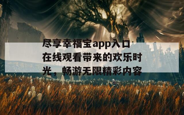 尽享幸福宝app入口在线观看带来的欢乐时光，畅游无限精彩内容