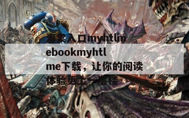 海棠入口myhtlmebookmyhtlme下载，让你的阅读体验更上一层楼