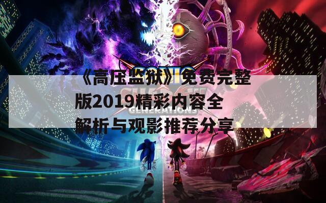 《高压监狱》免费完整版2019精彩内容全解析与观影推荐分享