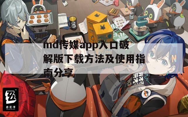 md传媒app入口破解版下载方法及使用指南分享