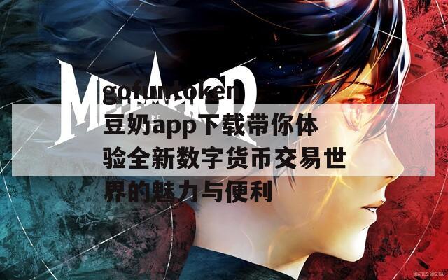 gofuntoken豆奶app下载带你体验全新数字货币交易世界的魅力与便利