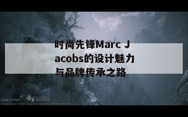 时尚先锋Marc Jacobs的设计魅力与品牌传承之路