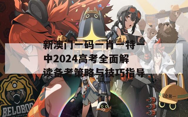 新澳门一码一肖一特一中2024高考全面解读备考策略与技巧指导