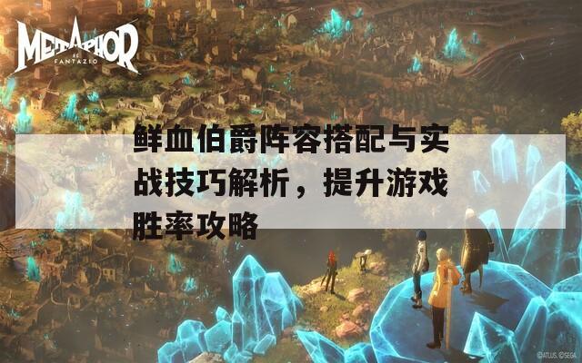 鲜血伯爵阵容搭配与实战技巧解析，提升游戏胜率攻略