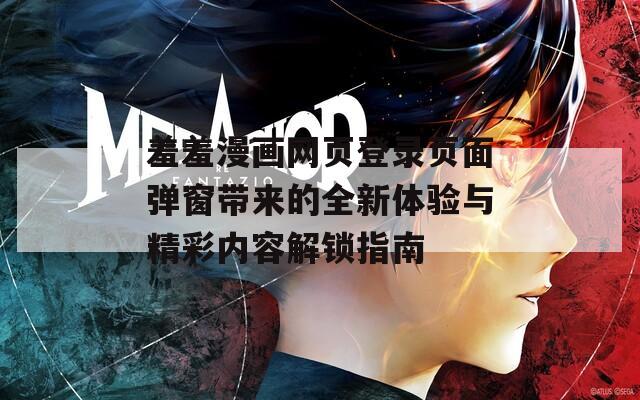 羞羞漫画网页登录页面弹窗带来的全新体验与精彩内容解锁指南