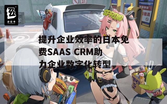 提升企业效率的日本免费SAAS CRM助力企业数字化转型