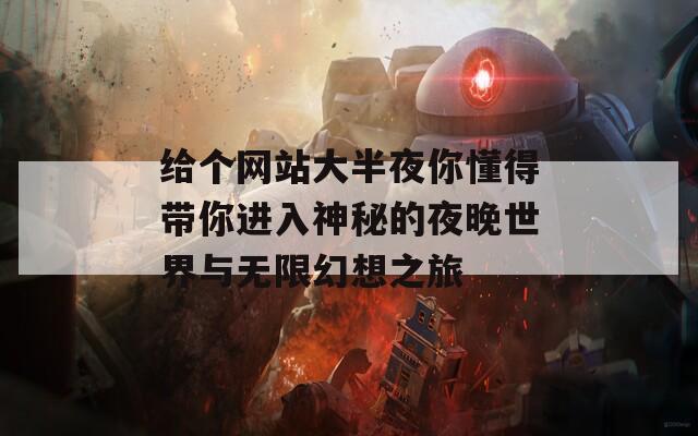 给个网站大半夜你懂得带你进入神秘的夜晚世界与无限幻想之旅