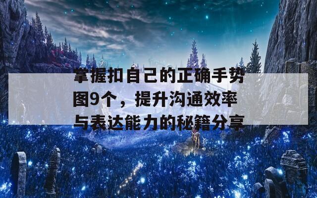 掌握扣自己的正确手势图9个，提升沟通效率与表达能力的秘籍分享