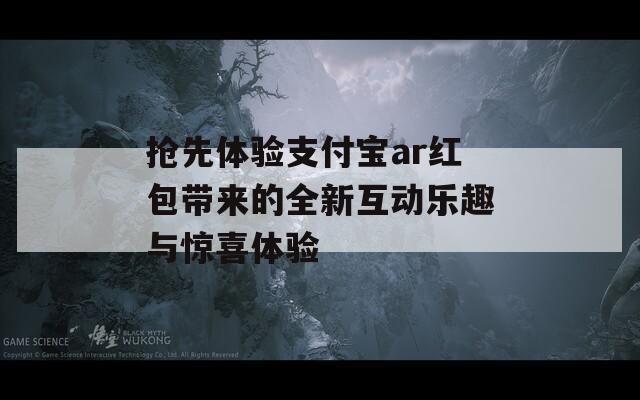 抢先体验支付宝ar红包带来的全新互动乐趣与惊喜体验