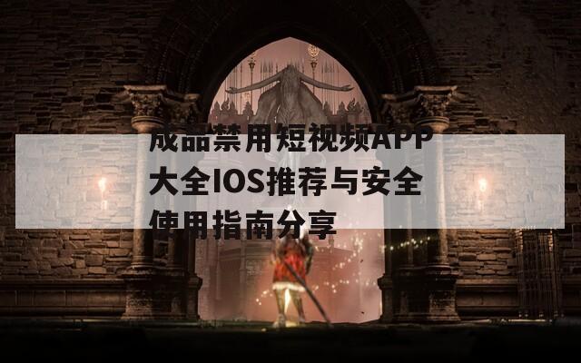 成品禁用短视频APP大全IOS推荐与安全使用指南分享