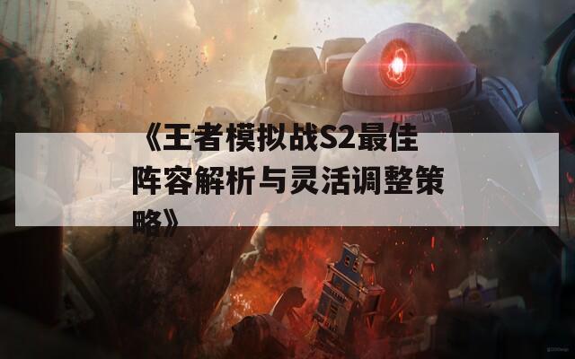 《王者模拟战S2最佳阵容解析与灵活调整策略》