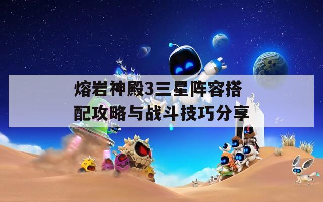 熔岩神殿3三星阵容搭配攻略与战斗技巧分享