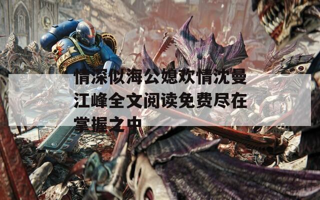 情深似海公媳欢情沈曼江峰全文阅读免费尽在掌握之中