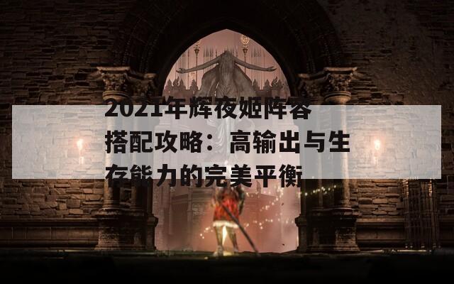 2021年辉夜姬阵容搭配攻略：高输出与生存能力的完美平衡