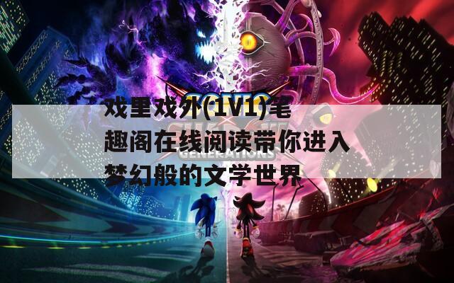 戏里戏外(1V1)笔趣阁在线阅读带你进入梦幻般的文学世界