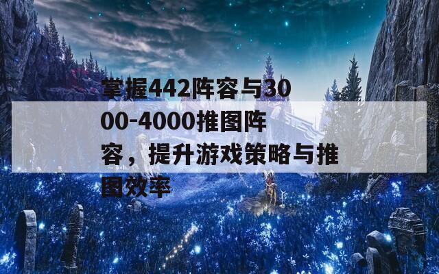 掌握442阵容与3000-4000推图阵容，提升游戏策略与推图效率