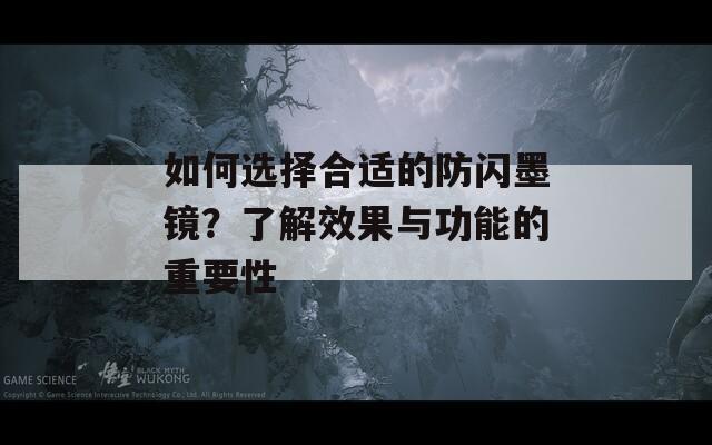 如何选择合适的防闪墨镜？了解效果与功能的重要性