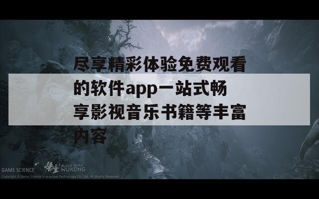 尽享精彩体验免费观看的软件app一站式畅享影视音乐书籍等丰富内容