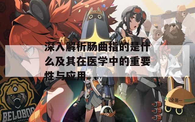 深入解析肠曲指的是什么及其在医学中的重要性与应用