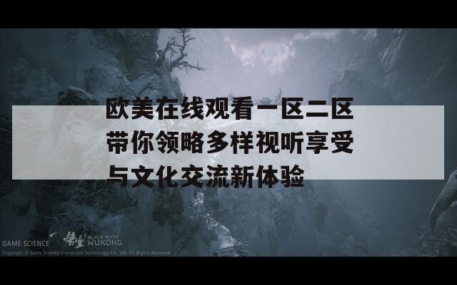 欧美在线观看一区二区带你领略多样视听享受与文化交流新体验