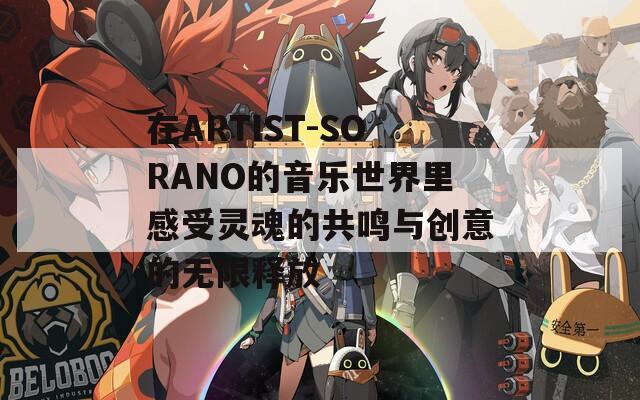 在ARTIST-SORANO的音乐世界里感受灵魂的共鸣与创意的无限释放