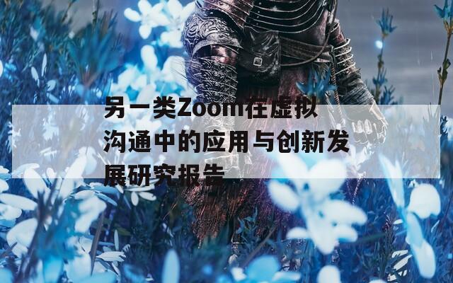 另一类Zoom在虚拟沟通中的应用与创新发展研究报告